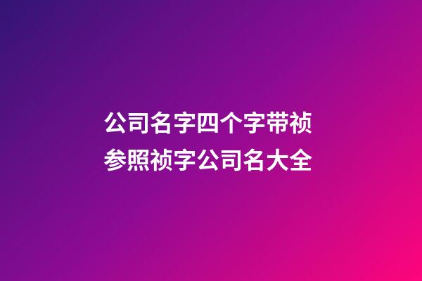 公司名字四个字带祯 参照祯字公司名大全-第1张-公司起名-玄机派
